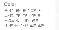 COLOR:무지개 컬러를 사용하여 스페링 하나하나 의미를 두었으며, 미래의 길을 제시하는 전자지도를 표현