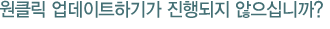 원클릭 업데이트하기가 진행되지 않으십니까?